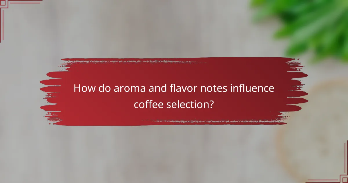 How do aroma and flavor notes influence coffee selection?