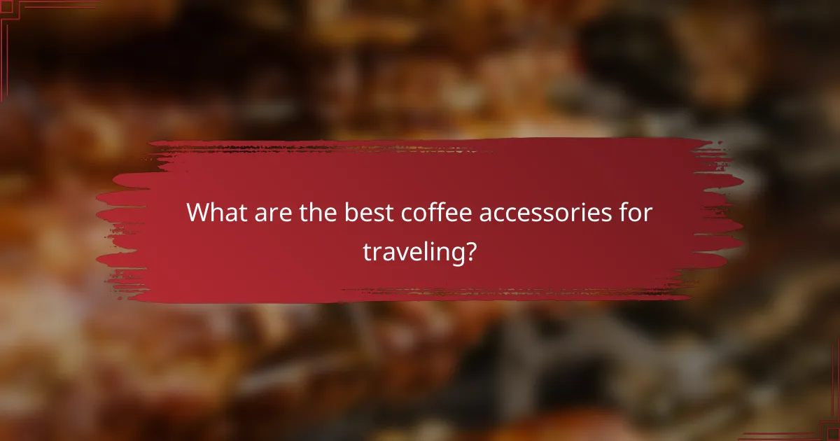 What are the best coffee accessories for traveling?