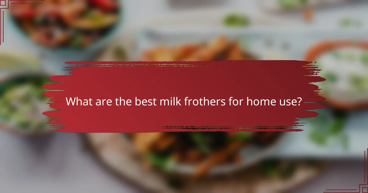 What are the best milk frothers for home use?