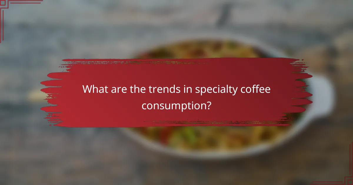 What are the trends in specialty coffee consumption?