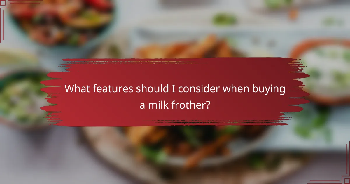 What features should I consider when buying a milk frother?